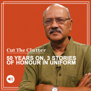 Cut The Clutter: 50 years of 1971 War, 3 stories of soldierly honour & chivalry & why Bangladesh is a marvel