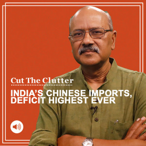 Cut The Clutter: Reality beyond chest-thumping over bans & boycotts: When India’s imports, trade deficit with China break all records
