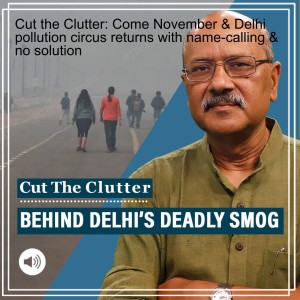 Cut the Clutter: Come November & Delhi pollution circus returns with name-calling & no solution