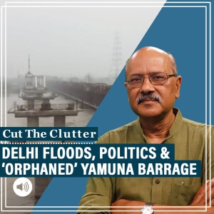 Cut The Clutter: Incompetence, politics, ‘orphaned’ Yamuna barrage: Why Delhi flood isn’t just a climate change story