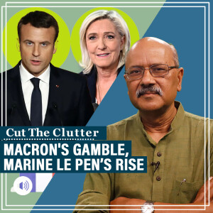 CutTheClutter: Macron's surprise snap polls, rise of Marine LePen’s Right, complexities & future of French politics