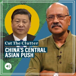 CutTheClutter: China’s plan to move into strategic space vacated by Russia in Central Asia, outflanking its own SCO