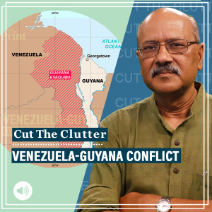 Cut The Clutter : Guyana’s resource curse, Venezuelan land grab for oil and little-known India connection