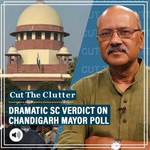 Cut The Clutter : Reading into SC’s ’unprecedented’ Chandigarh mayor poll verdict & why it became such a slugfest