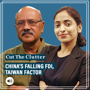 Cut The Clutter : China’s downward FDI trends, strained ties with India & Taiwan factor: Shekhar Gupta with Sana Hashmi