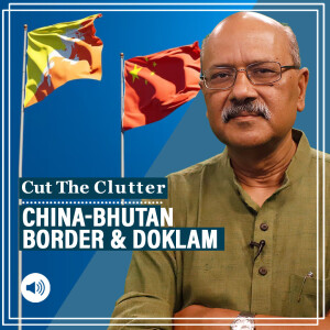 Cut The Clutter with Shekhar Gupta : Curious overtones as Bhutan PM denies China intrusion, cites Doklam as Thimphu-Beijing talk borders