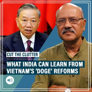 CutTheClutter: How Vietnam is taking page out of Musk’s DOGE book to retain China+1 seat & the lessons for India