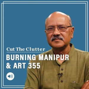 Cut The Clutter: Rarest of rare: Modi govt invokes Art 355 in burning Manipur, takes over law & order from own govt