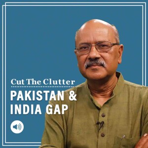 Cut The Clutter: Gap with India unbridgeable, a warning to Pakistan of danger of diminishing into a footnote
