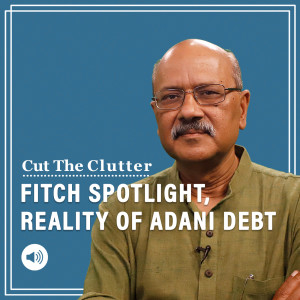 Cut The Clutter: Fitch spotlight on Adani debt, how much, how risky, reckless or entrepreneurial
