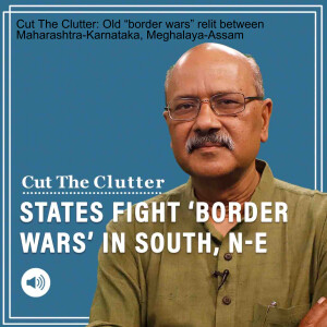 Cut The Clutter: Old “border wars” relit between Maharashtra-Karnataka, Meghalaya-Assam