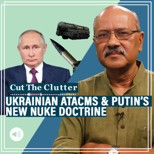 Cut The Clutter: Why Ukrainian long-range ATACMS & Russia’s new nuclear doctrine mark pre-Trump presidency escalation