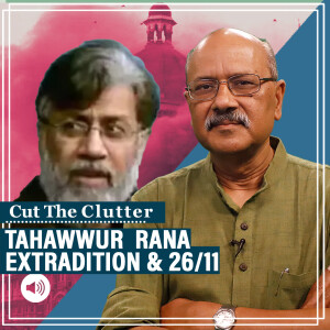 Cut The Clutter: Tahawwur Rana's extradition to India: Canadian-Pakistani’s role in 26/11, links with Headley, ISI