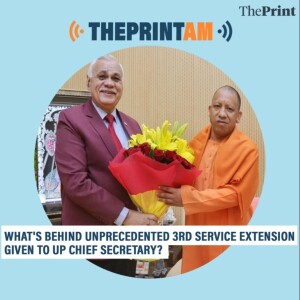 ThePrintAM: What’s behind unprecedented 3rd service extension given to UP Chief Secretary?