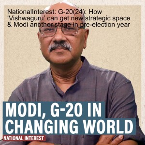 NationalInterest: G-20(24): How ‘Vishwaguru’ can get new strategic space & Modi another stage in pre-election year
