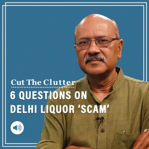 Cut The Clutter: Delhi liquor ‘scam’ — suspects, charges & defence: Shekhar Gupta with Bhadra Sinha & Ananya Bhardwaj