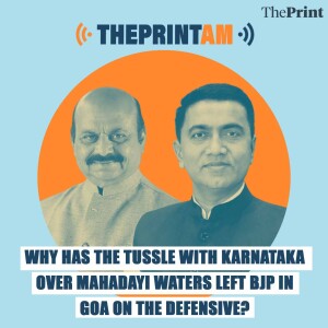 ThePrintAM: WHY HAS THE TUSSLE WITH KARNATAKA OVER MAHADAYI WATERS LEFT BJP IN GOA ON THE DEFENSIVE?