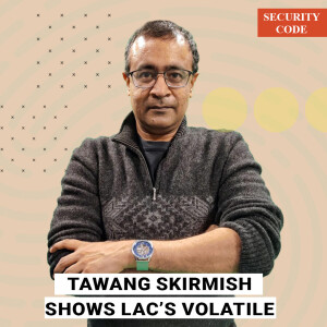 Security Code with Praveen Swami : Tawang skirmish shows LAC’s volatile. Army risking getting mired in Siachen-style resource trap