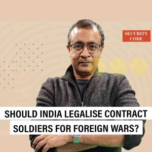 Security Code: ’India must legalise contract soldiers recruited to fight foreign wars, Agniveers are coming’