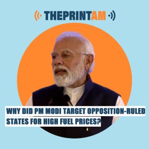 ThePrintAM: Why did PM Modi target opposition-ruled states for high fuel prices?