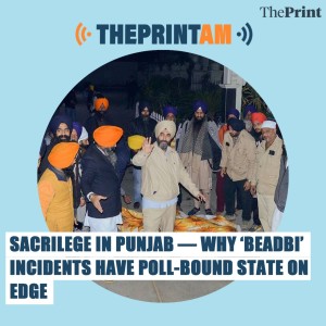 ThePrintAM: Sacrilege in Punjab — why ‘beadbi’ incidents have poll-bound state on edge