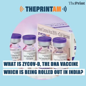 ThePrintAM: What is ZyCov-D, the DNA vaccine which is being rolled out in India?