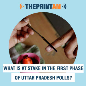 ThePrintAM: What is at stake in the first phase of Uttar Pradesh polls?