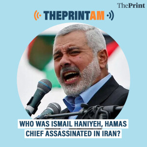 ThePrintAM: Who was Ismail Haniyeh, Hamas chief assassinated in Iran?