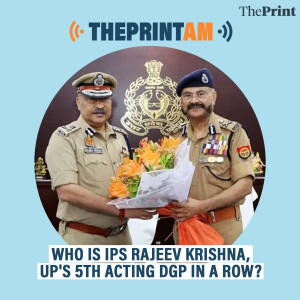 ThePrintAM: Who is IPS Rajeev Krishna, UP's 5th acting DGP in a row?