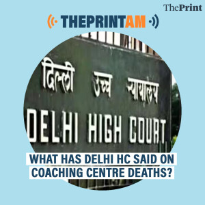 ThePrintAM: WHAT HAS DELHI HC SAID ON COACHING CENTRE DEATHS?