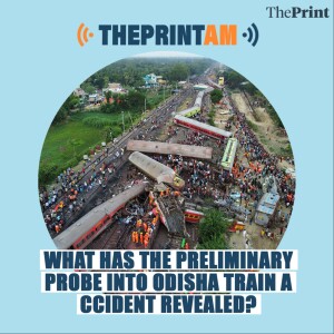ThePrintAM: What has the preliminary probe into Odisha train accident revealed?