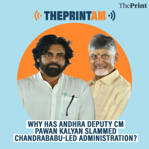 ThePrintAM: Why has Andhra Deputy CM Pawan Kalyan slammed Chandrababu-led administration?