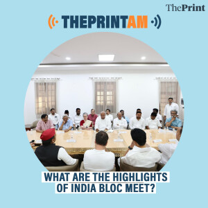 ThePrintAM: What are the highlights of INDIA bloc meet?