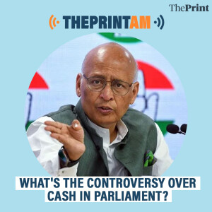 ThePrintAM: WHAT'S THE CONTROVERSY OVER CASH IN PARLIAMENT?