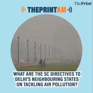ThePrintAM: What are the Supreme Court directives to Delhi’s neighbouring states on tackling air pollution?