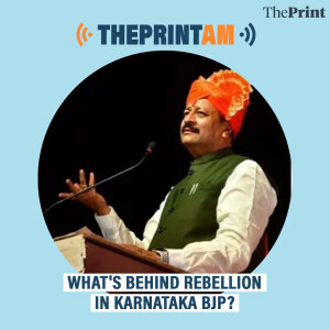 ThePrintAM: WHAT'S BEHIND REBELLION IN KARNATAKA BJP?