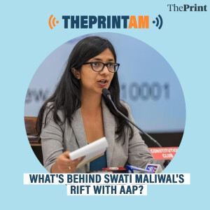 ThePrintAM: What's behind Swati Maliwal's rift with AAP?