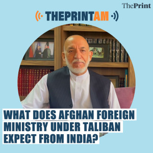 ThePrintAM: What does Afghan foreign ministry under Taliban expect from India?