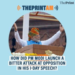 ThePrintAM: How did PM Modi launch a bitter attack at opposition in his I-Day speech?