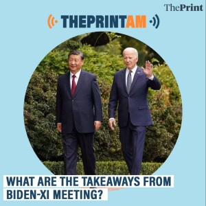 ThePrintAM: What are the takeaways from Biden-Xi meeting?