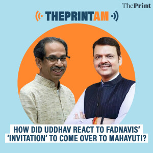 ThePrintAM: How did Uddhav react to Fadnavis’ ‘invitation’ to come over to Mahayuti?