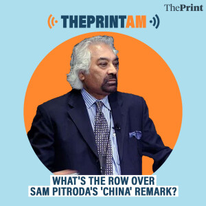 ThePrintAM: What's the row over Sam Pitroda's 'China' remark?