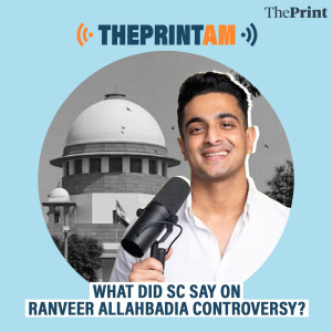 ThePrintAM: What did SC say on Ranveer Allahbadia controversy?