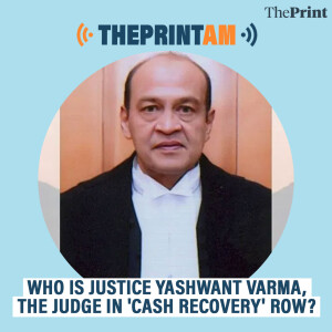 ThePrintAM: Who is Justice Yashwant Varma, the judge in 'cash recovery' row?