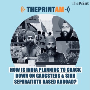 ThePrintAM: HOW IS INDIA PLANNING TO CRACK DOWN ON GANGSTERS & SIKH SEPARATISTS BASED ABROAD?