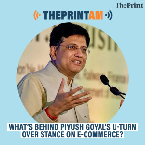 ThePrintAM: What’s behind Minister Piyush Goyal’s U-turn over stance on e-commerce?