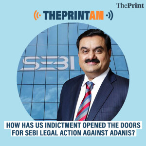 ThePrintAM: How has US indictment opened the doors for SEBI legal action against Adanis?