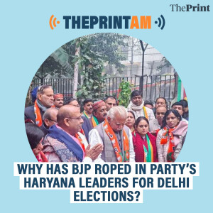 ThePrintAM: Why has BJP roped in party’s Haryana leaders for Delhi elections?