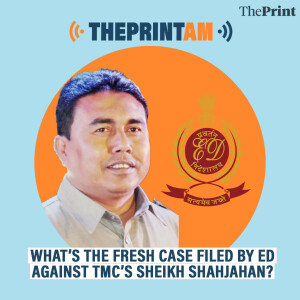 ThePrintAM: What’s the fresh case filed by ED against TMC’s Sheikh Shahjahan?