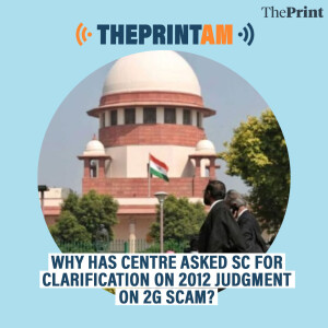 ThePrintAM: Why has Centre asked SC for clarification on 2012 judgment on 2G scam?